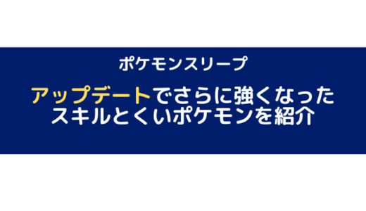 【ポケモンスリープ】アップデートでさらに強くなったスキルとくいポケモンを紹介！