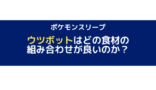 【ポケモンスリープ】ウツボットはどの食材の組み合わせが良いのか？